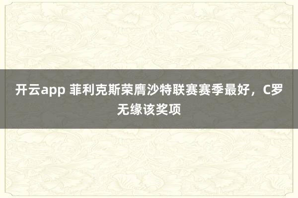 开云app 菲利克斯荣膺沙特联赛赛季最好,C罗无缘该奖项