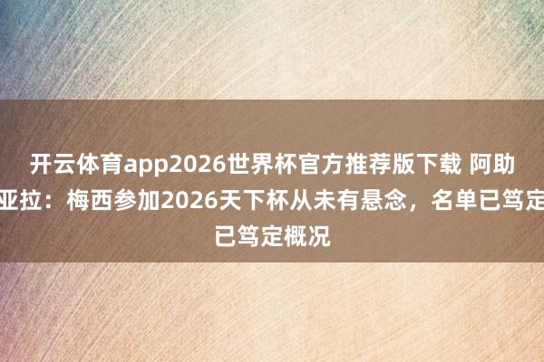 开云体育app2026世界杯官方推荐版下载 阿助教阿亚拉:梅西参加2026天下杯从未有悬念,名单已笃定概况