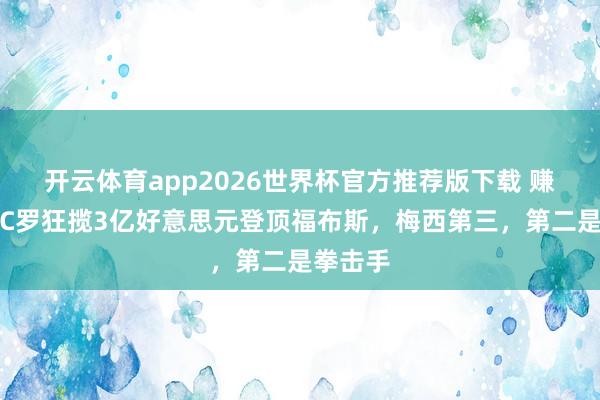 开云体育app2026世界杯官方推荐版下载 赚麻了!C罗狂揽3亿好意思元登顶福布斯,梅西第三,第二是拳击手
