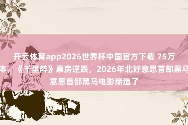 开云体育app2026世界杯中国官方下载 75万好意思元成本,《千里醉》票房逆跌,2026年北好意思首部黑马电影缔造了