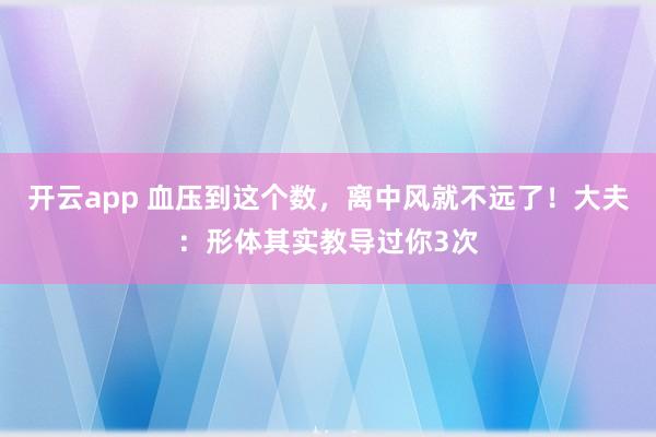 开云app 血压到这个数,离中风就不远了!大夫:形体其实教导过你3次
