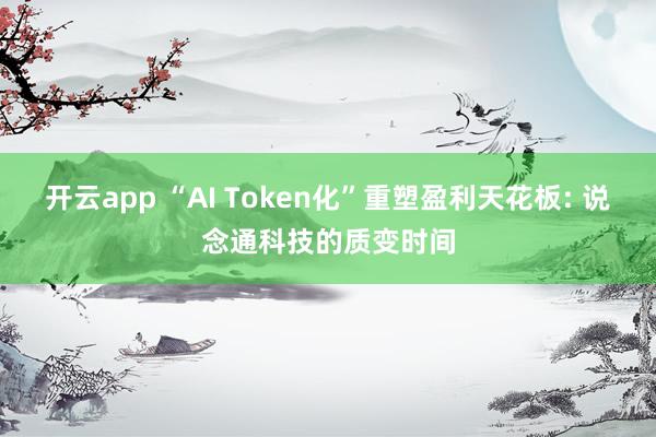 开云app “AI Token化”重塑盈利天花板: 说念通科技的质变时间
