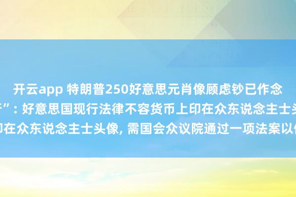 开云app 特朗普250好意思元肖像顾虑钞已作念好准备, 只等国会“放行”: 好意思国现行法律不容货币上印在众东说念主士头像, 需国会众议院通过一项法案以修改此律例