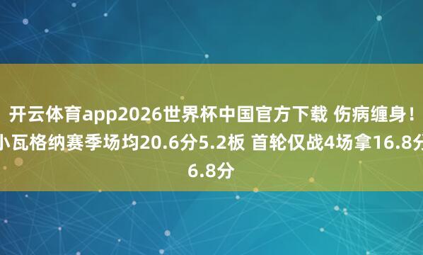 开云体育app2026世界杯中国官方下载 伤病缠身!小瓦格纳赛季场均20.6分5.2板 首轮仅战4场拿16.8分
