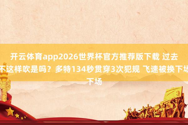 开云体育app2026世界杯官方推荐版下载 过去不这样吹是吗？多特134秒贯穿3次犯规 飞速被换下场