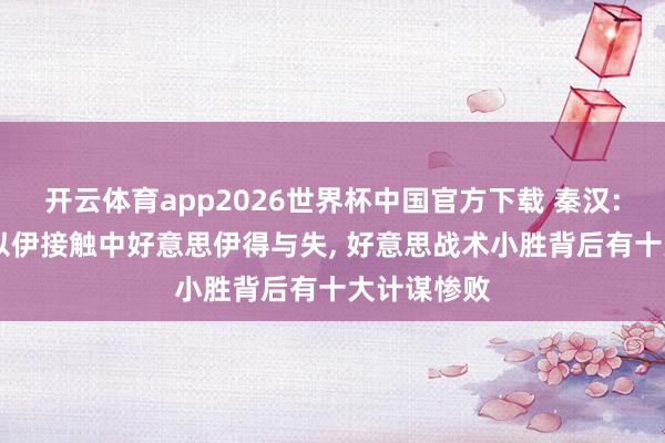 开云体育app2026世界杯中国官方下载 秦汉: 看好意思以伊接触中好意思伊得与失, 好意思战术小胜背后有十大计谋惨败