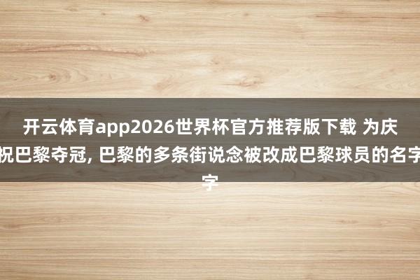 开云体育app2026世界杯官方推荐版下载 为庆祝巴黎夺冠, 巴黎的多条街说念被改成巴黎球员的名字
