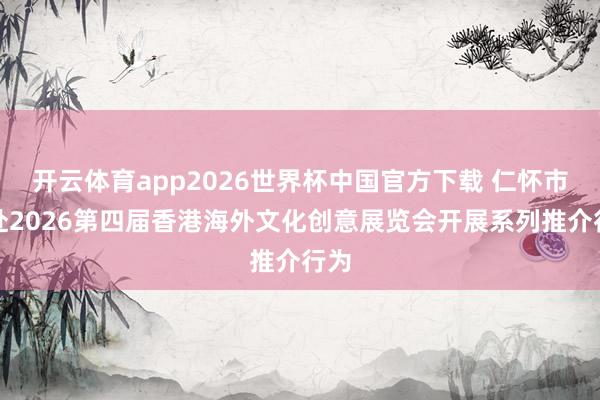 开云体育app2026世界杯中国官方下载 仁怀市将赴2026第四届香港海外文化创意展览会开展系列推介行为