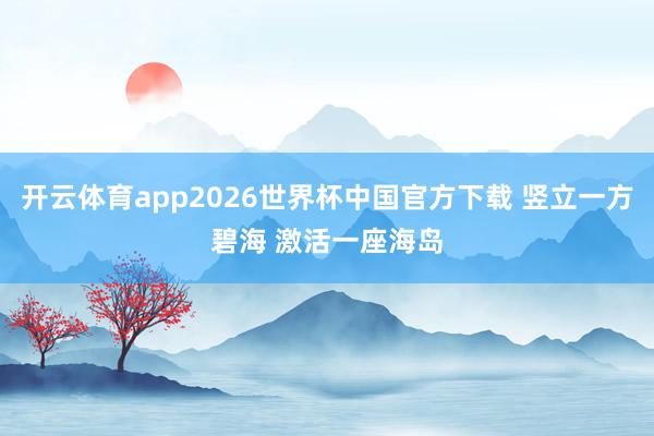 开云体育app2026世界杯中国官方下载 竖立一方碧海 激活一座海岛