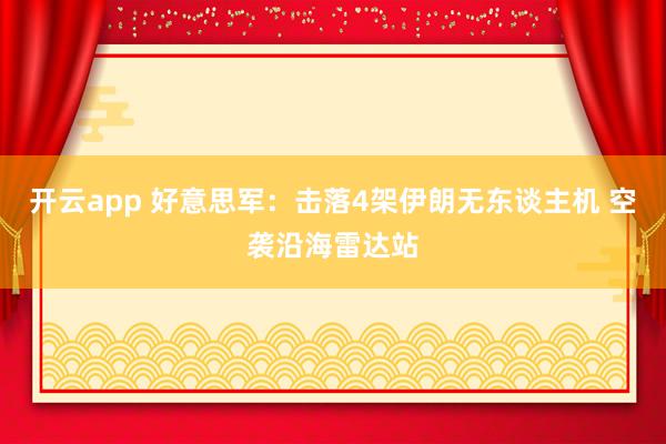 开云app 好意思军：击落4架伊朗无东谈主机 空袭沿海雷达站