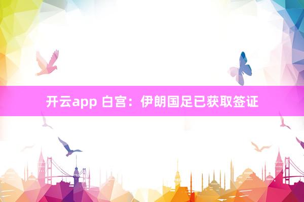 开云app 白宫：伊朗国足已获取签证