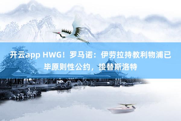 开云app HWG！罗马诺：伊劳拉持教利物浦已毕原则性公约，接替斯洛特