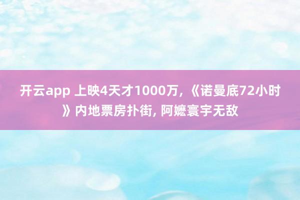 开云app 上映4天才1000万, 《诺曼底72小时》内地票房扑街, 阿嬷寰宇无敌