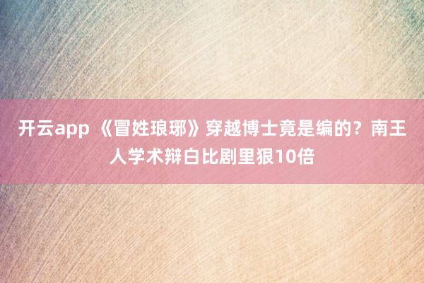 开云app 《冒姓琅琊》穿越博士竟是编的?南王人学术辩白比剧里狠10倍