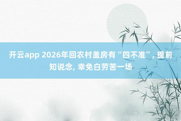 开云app 2026年回农村盖房有“四不准”, 提前知说念, 幸免白劳苦一场