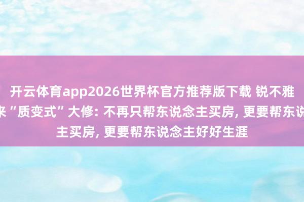 开云体育app2026世界杯官方推荐版下载 锐不雅察 | 公积金迎来“质变式”大修: 不再只帮东说念主买房, 更要帮东说念主好好生涯