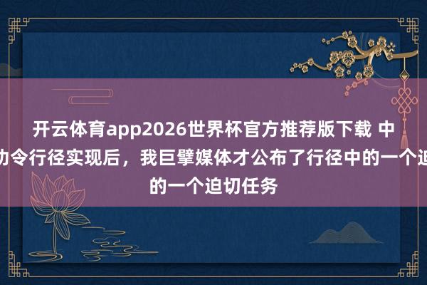 开云体育app2026世界杯官方推荐版下载 中国台东功令行径实现后,我巨擘媒体才公布了行径中的一个迫切任务