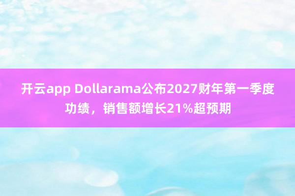 开云app Dollarama公布2027财年第一季度功绩,销售额增长21%超预期