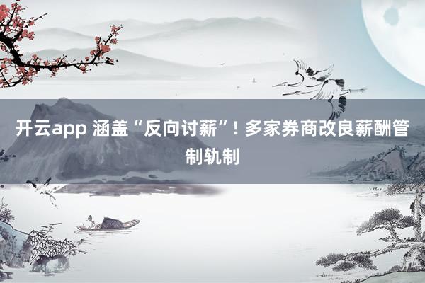 开云app 涵盖“反向讨薪”! 多家券商改良薪酬管制轨制