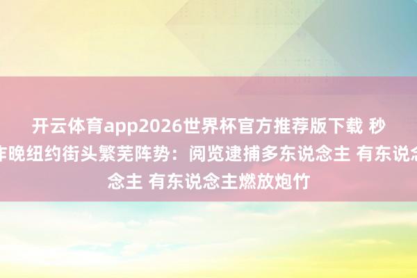 开云体育app2026世界杯官方推荐版下载 秒变哥谭市！昨晚纽约街头繁芜阵势：阅览逮捕多东说念主 有东说念主燃放炮竹