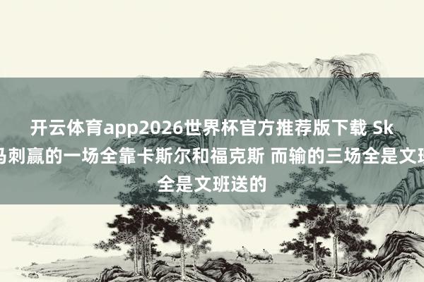 开云体育app2026世界杯官方推荐版下载 Skip:马刺赢的一场全靠卡斯尔和福克斯 而输的三场全是文班送的