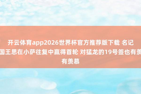 开云体育app2026世界杯官方推荐版下载 名记:国王思在小萨往复中赢得首轮 对猛龙的19号签也有羡慕