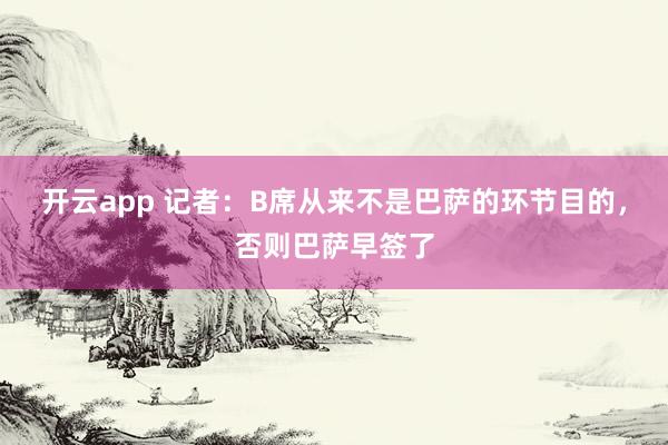 开云app 记者：B席从来不是巴萨的环节目的，否则巴萨早签了