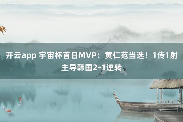 开云app 宇宙杯首日MVP：黄仁范当选！1传1射主导韩国2-1逆转