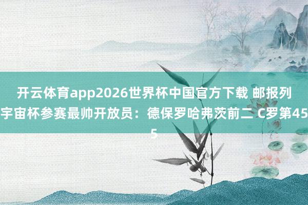 开云体育app2026世界杯中国官方下载 邮报列宇宙杯参赛最帅开放员：德保罗哈弗茨前二 C罗第45