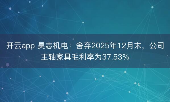 开云app 昊志机电：舍弃2025年12月末，公司主轴家具毛利率为37.53%