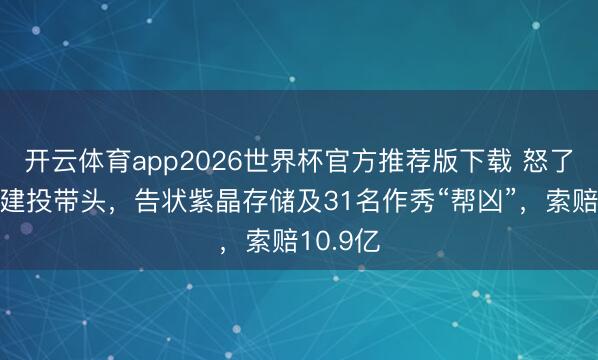 开云体育app2026世界杯官方推荐版下载 怒了!中信建投带头,告状紫晶存储及31名作秀“帮凶”,索赔10.9亿