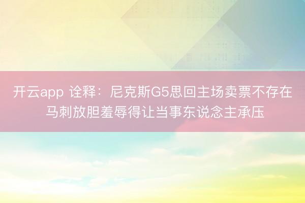 开云app 诠释:尼克斯G5思回主场卖票不存在 马刺放胆羞辱得让当事东说念主承压