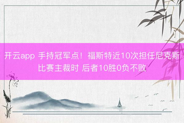 开云app 手持冠军点！福斯特近10次担任尼克斯比赛主裁时 后者10胜0负不败