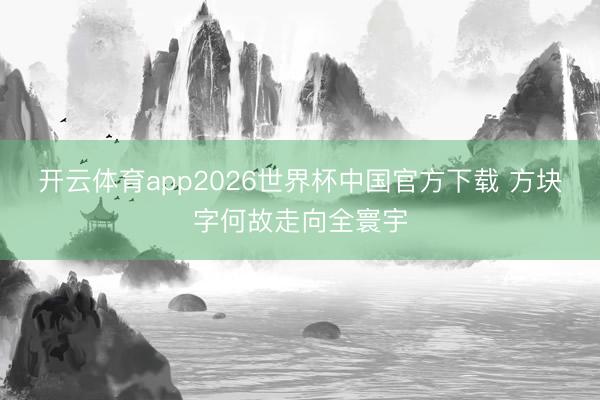 开云体育app2026世界杯中国官方下载 方块字何故走向全寰宇