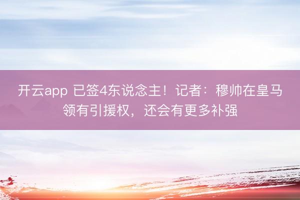 开云app 已签4东说念主！记者：穆帅在皇马领有引援权，还会有更多补强