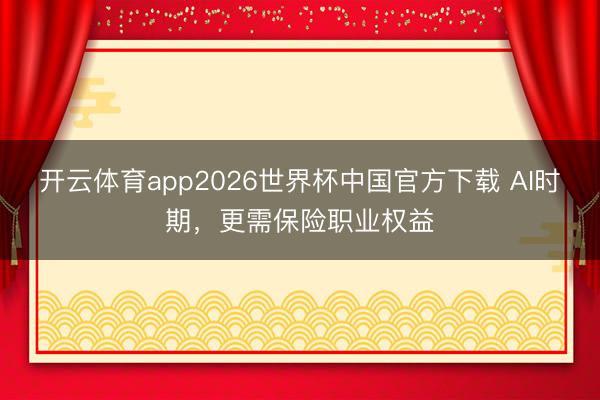 开云体育app2026世界杯中国官方下载 AI时期,更需保险职业权益