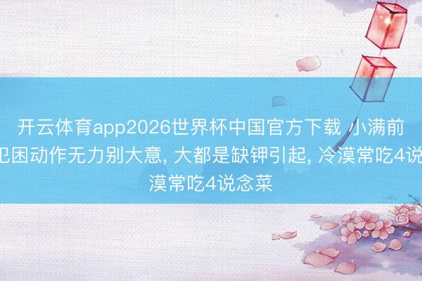 开云体育app2026世界杯中国官方下载 小满前后, 犯困动作无力别大意, 大都是缺钾引起, 冷漠常吃4说念菜