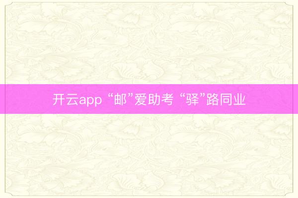 开云app “邮”爱助考 “驿”路同业