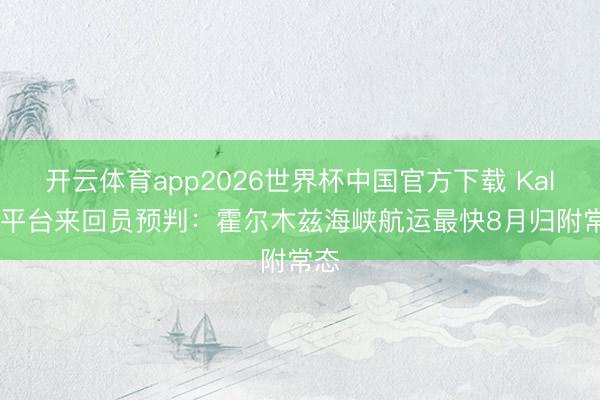 开云体育app2026世界杯中国官方下载 Kalshi平台来回员预判:霍尔木兹海峡航运最快8月归附常态