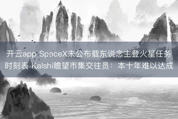 开云app SpaceX未公布载东说念主登火星任务时刻表 Kalshi瞻望市集交往员:本十年难以达成