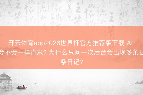 开云体育app2026世界杯官方推荐版下载 AI API会不会一样肯求? 为什么只问一次后台会出现多条日记?