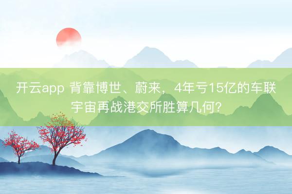 开云app 背靠博世、蔚来,4年亏15亿的车联宇宙再战港交所胜算几何?