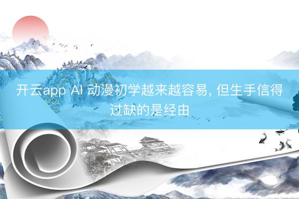 开云app AI 动漫初学越来越容易, 但生手信得过缺的是经由