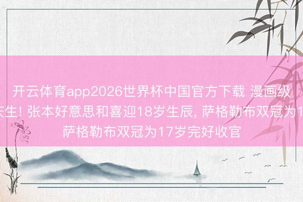 开云体育app2026世界杯中国官方下载 漫画级超大碗米饭庆生! 张本好意思和喜迎18岁生辰, 萨格勒布双冠为17岁完好收官