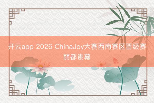 开云app 2026 ChinaJoy大赛西南赛区晋级赛丽都谢幕