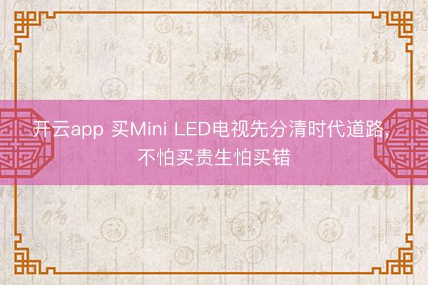 开云app 买Mini LED电视先分清时代道路, 不怕买贵生怕买错