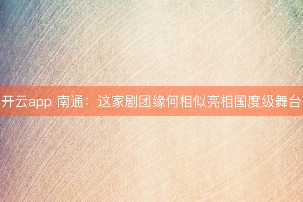 开云app 南通:这家剧团缘何相似亮相国度级舞台