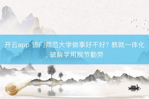 开云app 皆门师范大学做事好不好? 教就一体化, 破解学用脱节勤劳
