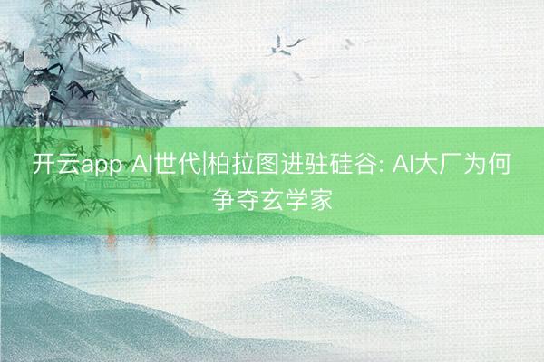 开云app AI世代|柏拉图进驻硅谷: AI大厂为何争夺玄学家